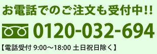 お電話でのご注文も受付中!!0120-032-694(電話受付9：00～18：00土日祝日除く)