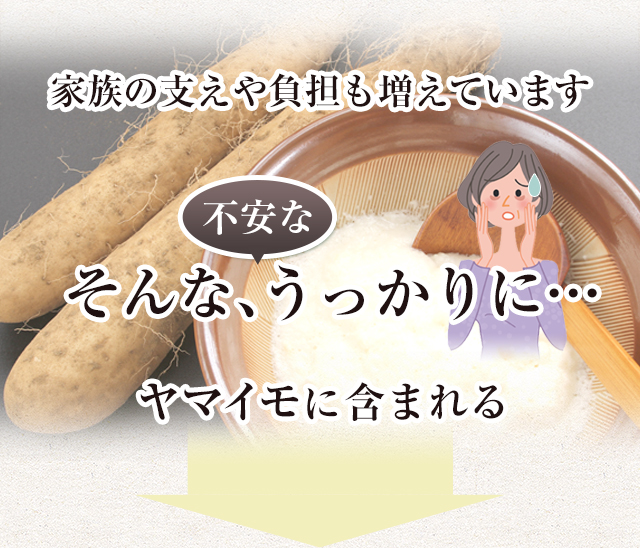 家族の支えや負担も増えています。そんな不安なうっかりに…ヤマイモに含まれる