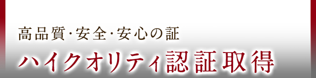 高品質・安全・安心の証ハイクオリティ認証取得