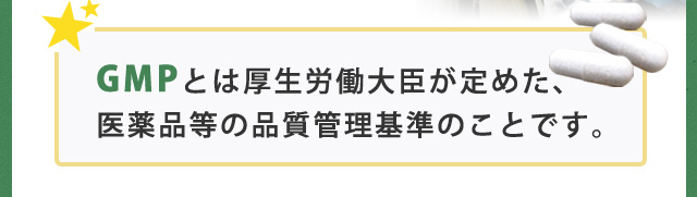 GMPとは厚生労働大臣が定めた、医薬品の品質管理基準のことです。