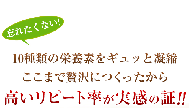 忘れたくない!10種類の栄養素をギュッと凝縮ここまで贅沢につくったから高いリピート率が実感の証!!