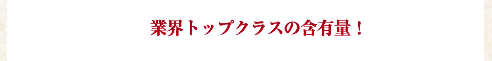 業界トップの含有量!