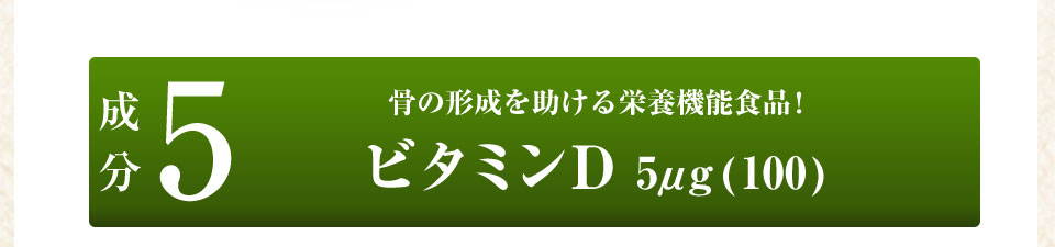 成分5骨の形成を助ける栄養機能食品!ビタミンD5μg(100)