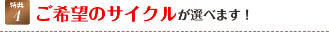 ご希望のサイクルが選べます！